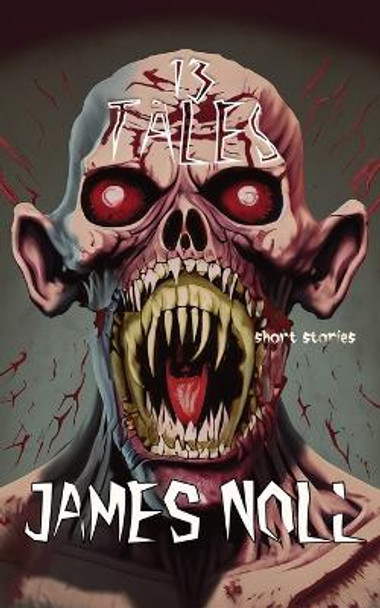 Thirteen Tales: Horror And Post-Apocalyptic Fiction, With A Soupcon Of Sci-Fi by James Noll 9780692922040