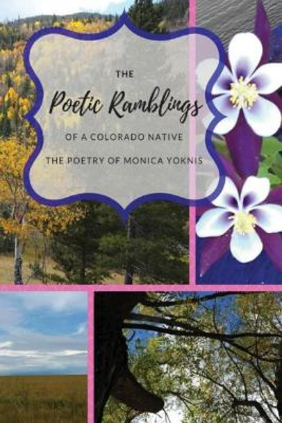 The Poetic Ramblings of a Colorado Native by Monica L Yoknis 9780692930106