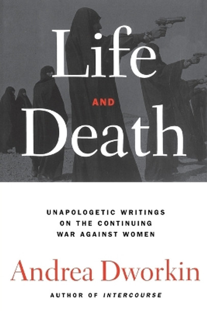 Life and Death: Unapologetic Writings on the Continuing War Against Women by Andrea Dworkin 9780743236263