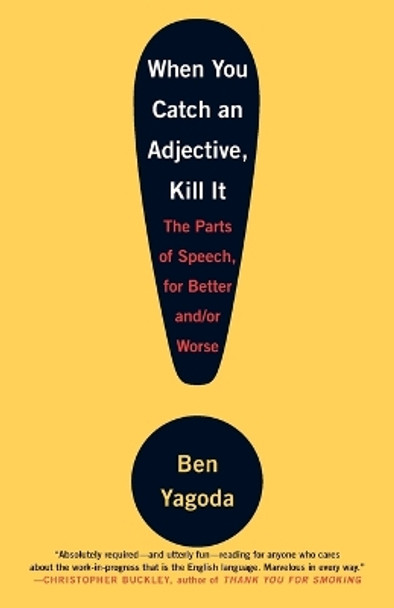 When You Catch an Adjective, Kill It: The Parts of Speech, for Better And/Or Worse by Ben Yagoda 9780767920780