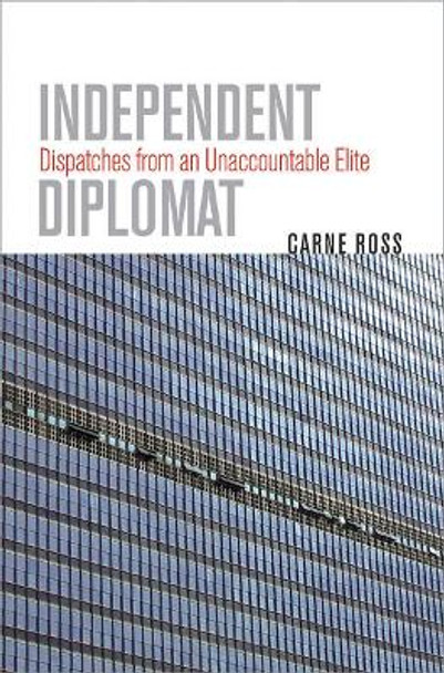 Independent Diplomat: Dispatches from an Unaccountable Elite by Carne Ross 9780801445576