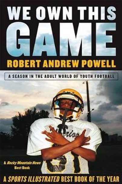 We Own This Game: A Season the in the Adult World of Youth Football by Robert Andrew Powell 9780802141538