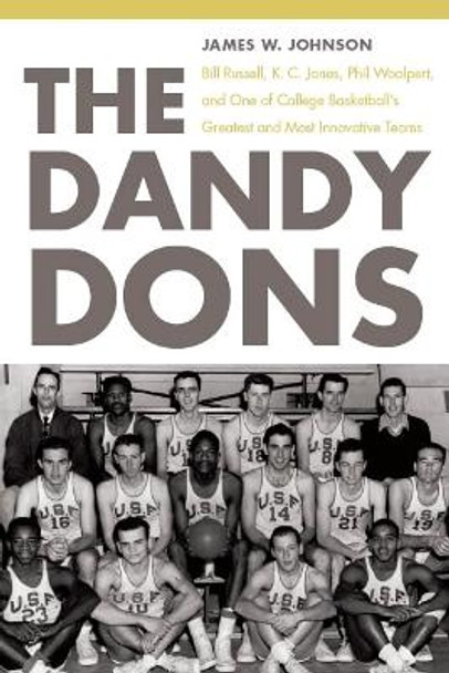 The Dandy Dons: Bill Russell, K. C. Jones, Phil Woolpert, and One of College Basketball's Greatest and Most Innovative Teams by James W. Johnson 9780803218772