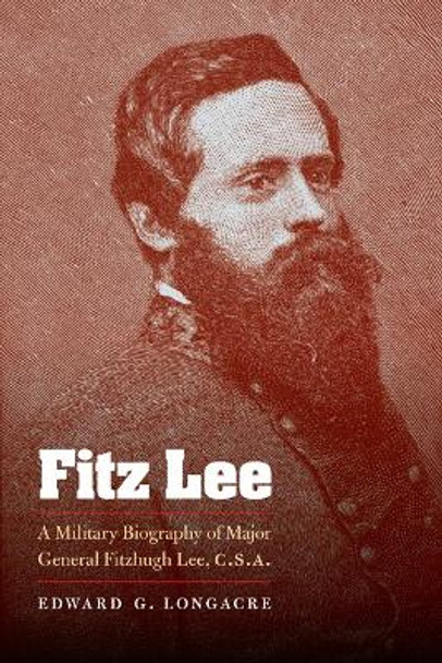 Fitz Lee: A Military Biography of Major General Fitzhugh Lee, C.S.A. by Edward G. Longacre 9780803230088