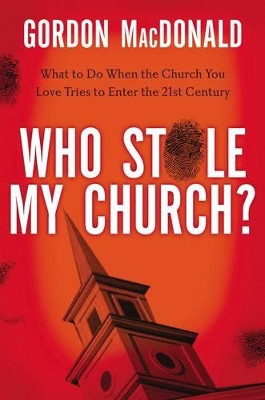Who Stole My Church: What to Do When the Church You Love Tries to Enter the 21st Century by Gordon MacDonald 9780785230496