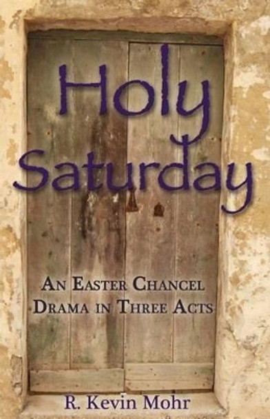 Holy Saturday: An Easter Chancel Drama in Three Acts by R Kevin Mohr 9780788026737