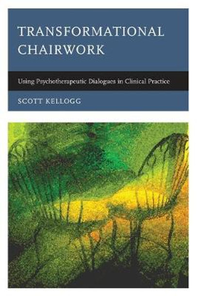 Transformational Chairwork: Using Psychotherapeutic Dialogues in Clinical Practice by Scott T. Kellogg