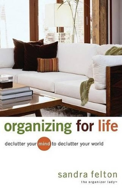 Organizing for Life: Declutter Your Mind to Declutter Your World by Sandra Felton 9780800731854