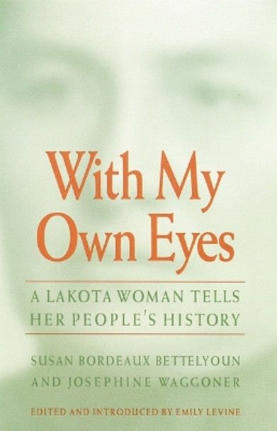 With My Own Eyes: A Lakota Woman Tells Her People's History by Susan Bordeaux Bettelyoun 9780803261648