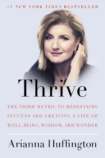 Thrive: The Third Metric to Redefining Success and Creating a Life of Well-Being, Wisdom, and Wonder by Arianna Huffington 9780804140843