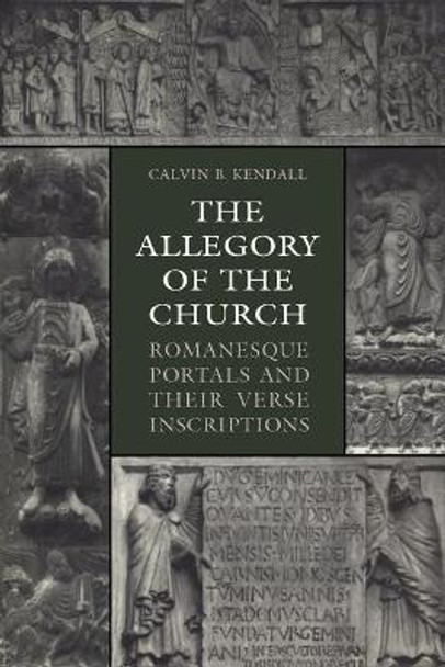 The Allegory of the Church: Romanesque Portals and Their Verse Inscriptions by Calvin B Kendall