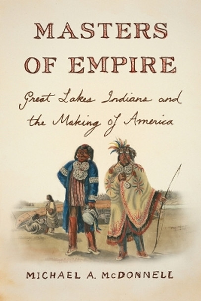 Masters of Empire: Great Lakes Indians and the Making of America by Michael McDonnell 9780809068005