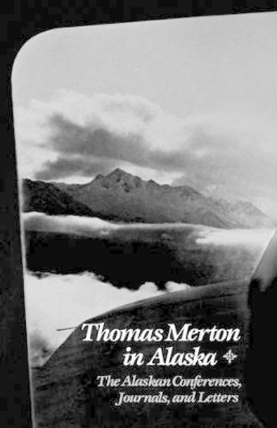 Thomas Merton In Alaska: The Alaskan Conferences, Journals, and Letters by Thomas Merton 9780811210386