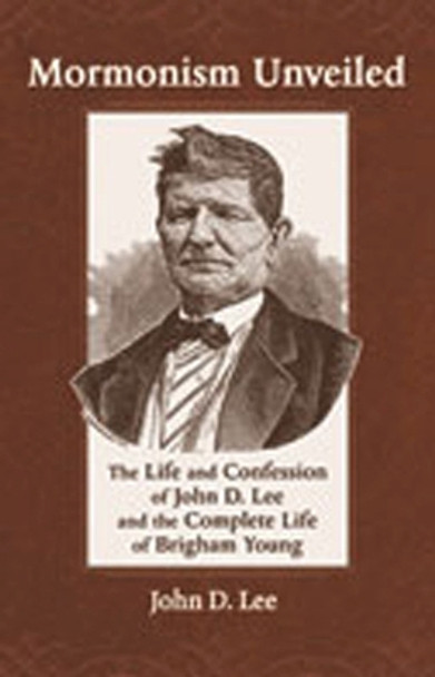 Mormonism Unveiled: The Life and Confession of John D. Lee and the Complete Life of Brigham Young by John D. Lee 9780826345677