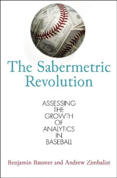 The Sabermetric Revolution: Assessing the Growth of Analytics in Baseball by Benjamin Baumer 9780812223392