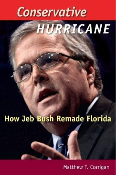 Conservative Hurricane: How Jeb Bush Remade Florida by Matthew T. Corrigan 9780813060453
