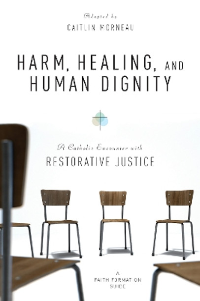 Harm, Healing, and Human Dignity: A Catholic Encounter with Restorative Justice by Caitlin Morneau 9780814664162