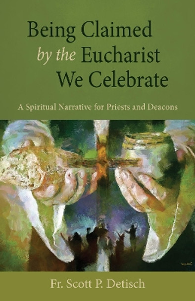 Being Claimed by the Eucharist We Celebrate: A Spiritual Narrative for Priests and Deacons by Scott P Detisch 9780814666975