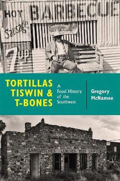 Tortillas, Tiswin, and T-Bones: A Food History of the Southwest by Gregory McNamee 9780826359049