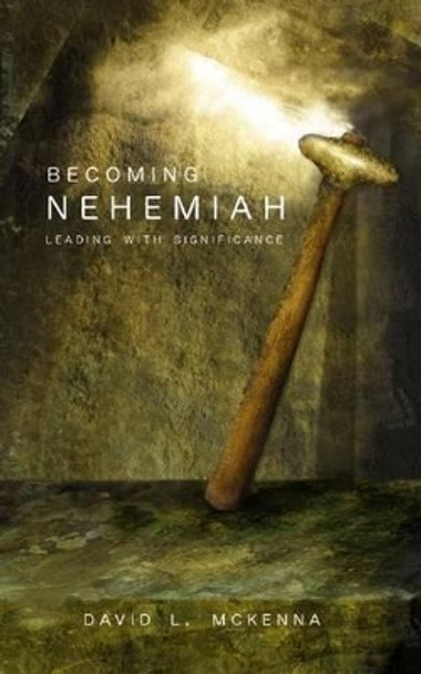 Becoming Nehemiah: Leading with Significance by Dr David L McKenna 9780834122178