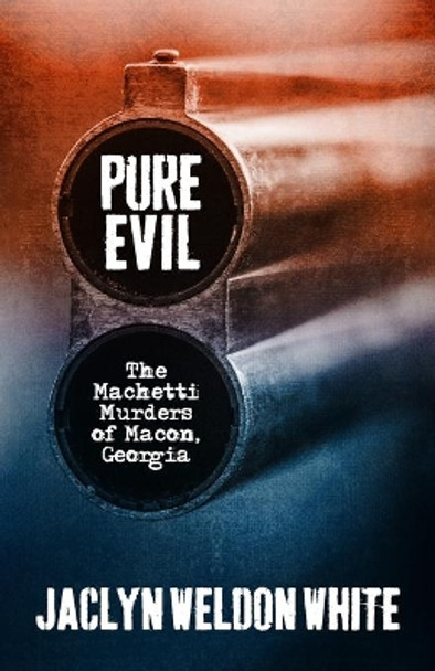 Pure Evil: The Machetti Murders of Macon, Georgia by Jaclyn Weldon White 9780881467598