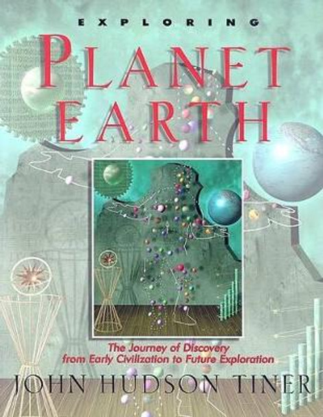 Exploring Planet Earth: The Journey of Discovery from Early Civilization to Future Exploration by John Tiner 9780890511787