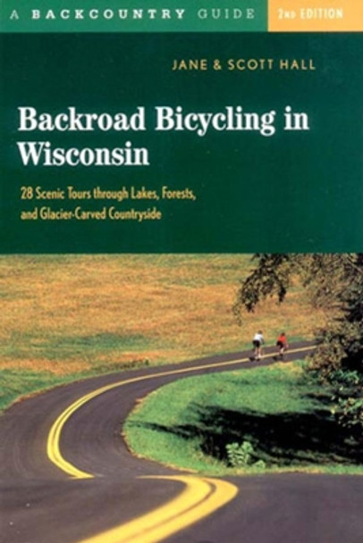 Backroad Bicycling in Wisconsin: 28 Scenic Tours through Lakes, Forests, and Glacier-Carved Countryside by Jane E. Hall 9780881505481