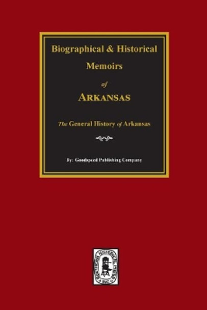 Biographical and Historical Memoirs of Arkansas: The General History of the State. by Goodspeed Publishing Company 9780893080785