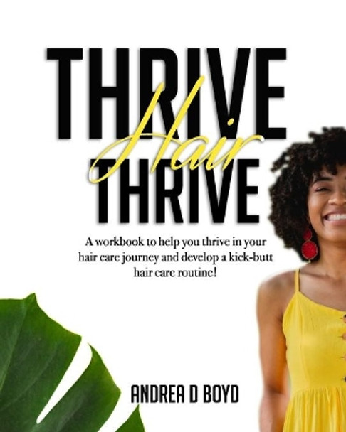 Thrive Hair Thrive: A workbook to help you thrive in your hair care journey and develop a kick-butt hair care routine! by Andrea D Boyd 9780960027330