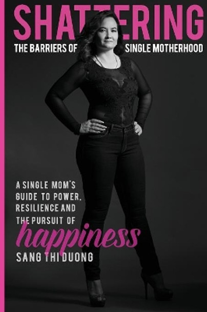 Shattering the Barriers of Single Motherhood: A Single Mom's Guide to Power, Resilience, and the Pursuit of Happiness by Sang Thi Duong 9780960048366