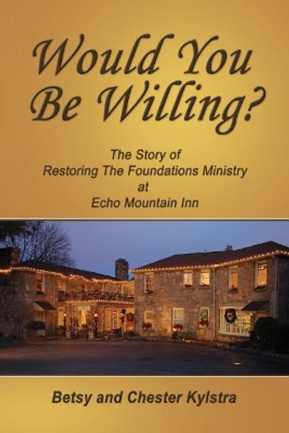 Would You Be Willing?: The Story of Restoring the Foundations at Echo Mountain Inn by Betsy Kylstra 9780964939806