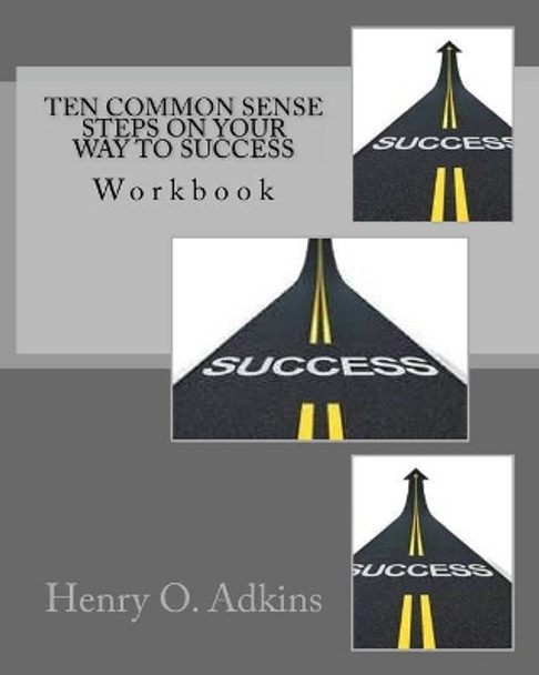 Ten Common Sense Steps On Your Way To Success Workbook: &quot; A Sensible Approach To Living Life&quot; by Henry O Adkins 9780967260501