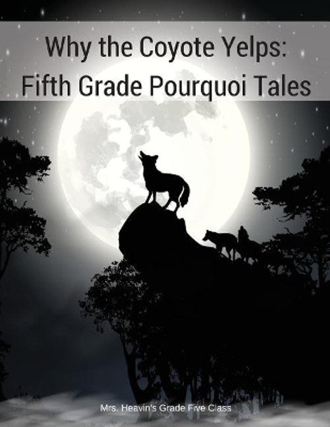 Why the Coyote Yelps: Fifth Grade Pourquoi Tales by Heavin's Grade 5 Class 9780968471067