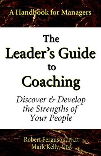 The Leader's Guide to Coaching: Discover & Develop the Strengths of Your People by Mark Kelly 9780970460653