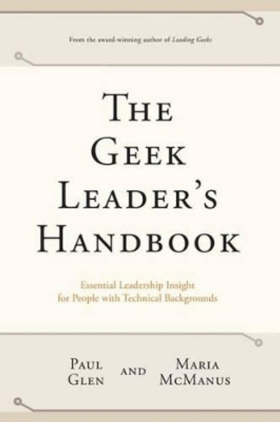 The Geek Leader's Handbook: Essential Leadership Insight for People with Technical Backgrounds by Maria McManus 9780971246829