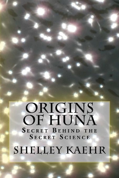 Origins of Huna: Secret Behind the Secret Science by Shelley Kaehr 9780971934009