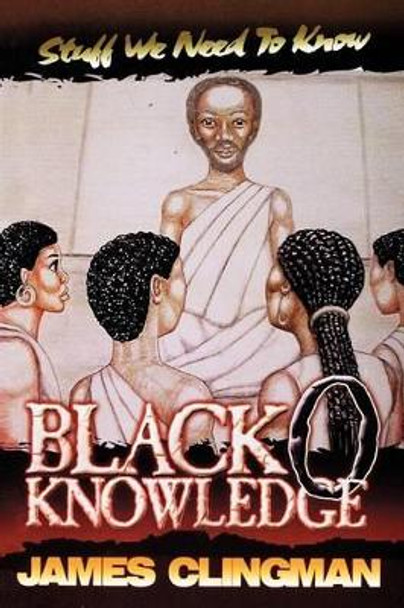 Black-O-Knowledge: Stuff We Need to Know by James Clingman 9780975350447