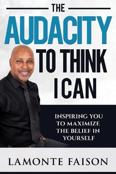 The Audacity To Think I Can: Inspiring You To Maximize The Belief In Yourself by LaMonte Damone Faison 9780976507192