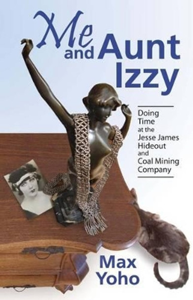 Me and Aunt Izzy: Doing Time at the Jesse James Hideout and Coal Mining Company by Max Yoho 9780970816061