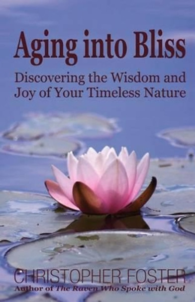 Aging into Bliss: Discovering the Wisdom and Joy of Your Timeless Nature by Christopher Foster 9780971179615