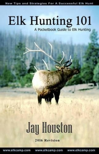 Elk Hunting 101: A Pocketbook Guide to Elk Hunting by Jay Houston 9780975931905