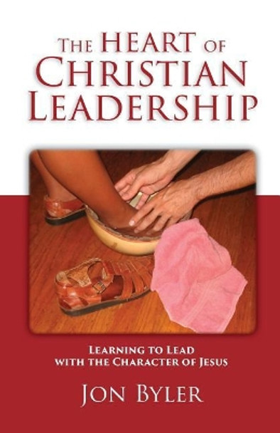 The Heart of Christian Leadership: Learning to Lead with the Character of Jesus by Jon Byler 9780977008513