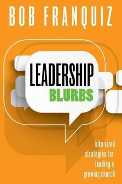 Leadership Blurbs: Bite Sized Strategies for a Growing Church by Bob Franquiz 9780977204762