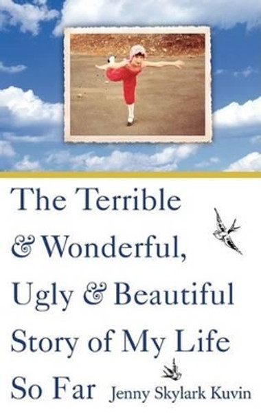 The Terrible and Wonderful, Ugly and Beautiful Story of My Life So Far by Jenny Skylark Kuvin 9780977336586