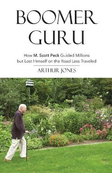 Boomer Guru: How M. Scott Peck Guided Millions but Lost Himself on The Road Less Traveled by Arthur Jones 9780976875116