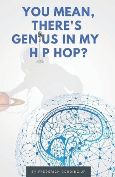 You Mean, There's GENIUS in My Hip Hop?: The Complete Guide to Understanding Underground HipHopology by F W Gooding Jr 9780977804856