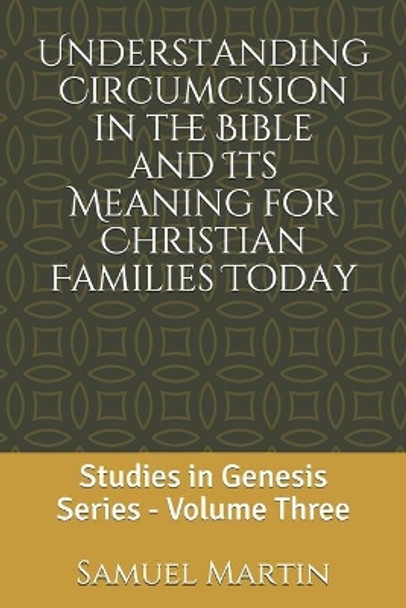 Understanding Circumcision in the Bible and Its Meaning for Christian Families Today: Studies in Genesis Series: Volume Three by Samuel Martin 9780978533953