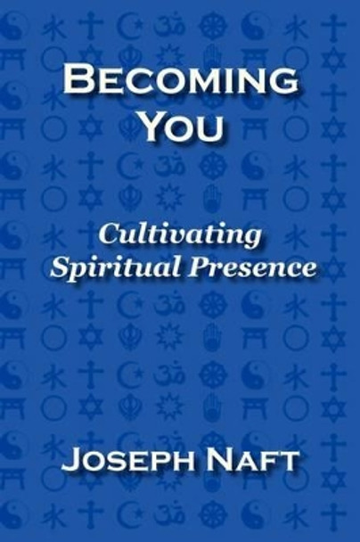 Becoming You: Cultivating Spiritual Presence by Joseph Naft 9780978610913