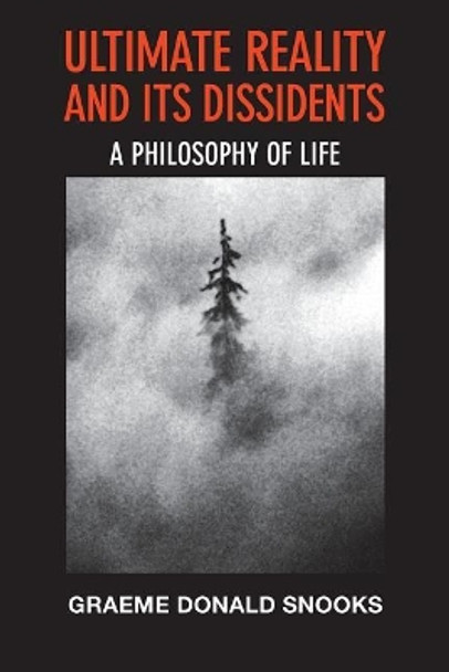 Ultimate Reality and its Dissidents: A Philosophy of Life by Graeme Donald Snooks 9780980839449