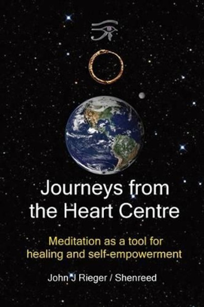 Journeys from the Heart Centre: Meditation as a Tool for Healing and Self-Empowerment by John J Rieger 9780981090047